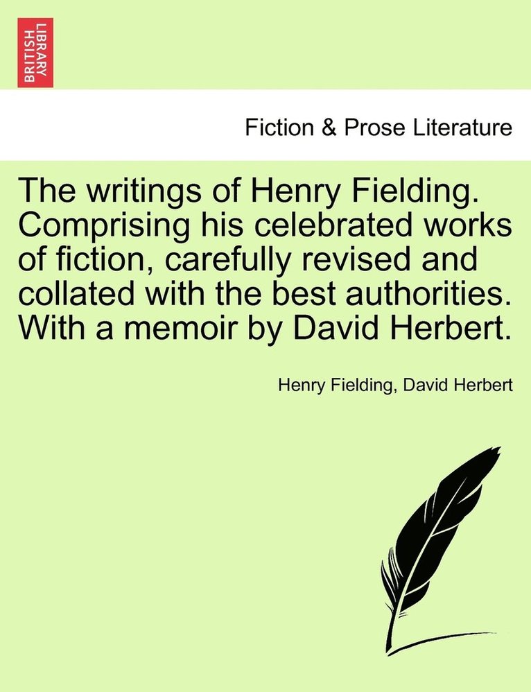 The writings of Henry Fielding. Comprising his celebrated works of fiction, carefully revised and collated with the best authorities. With a memoir by David Herbert. 1