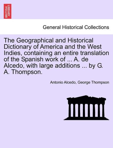 bokomslag The Geographical and Historical Dictionary of America and the West Indies, containing an entire translation of the Spanish work of ... A. de Alcedo, with large additions ... by G. A. Thompson.