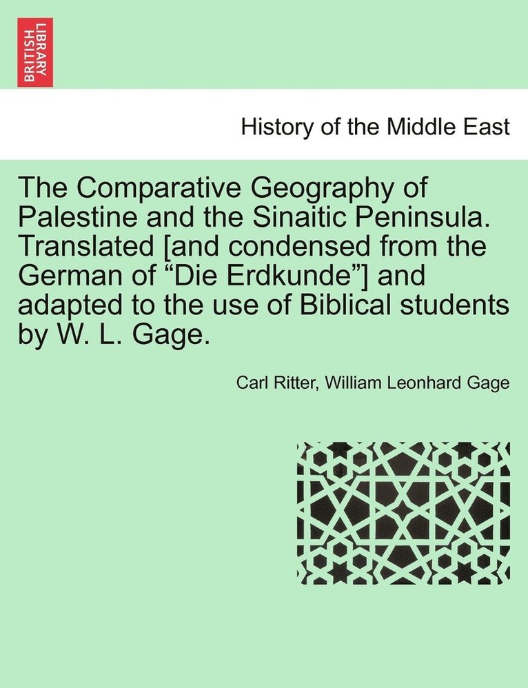 The Comparative Geography of Palestine and the Sinaitic Peninsula. Translated [and condensed from the German of &quot;Die Erdkunde&quot;] and adapted to the use of Biblical students by W. L. Gage. 1