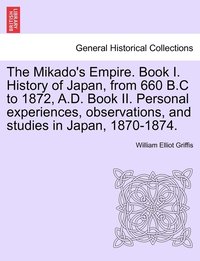 bokomslag The Mikado's Empire. Book I. History of Japan, from 660 B.C to 1872, A.D. Book II. Personal experiences, observations, and studies in Japan, 1870-1874.