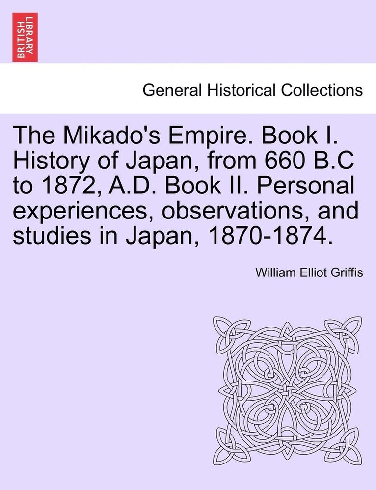 Mikado's Empire. Book I. History of Japan, from 660 B.C to 1872, A.D. Book II. Personal experiences, observations, and studies in Japan, 1870-1874.
