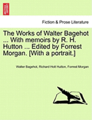bokomslag The Works of Walter Bagehot ... with Memoirs by R. H. Hutton ... Edited by Forrest Morgan. [With a Portrait.]