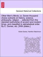 Other Men's Minds; or, Seven thousand choice extracts on history, science, philosophy, religion ... selected from the standard authorship of ancient and modern times, and classified in alphabetical 1