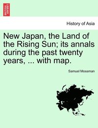 bokomslag New Japan, the Land of the Rising Sun; its annals during the past twenty years, ... with map.