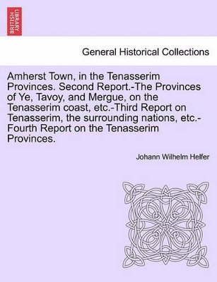 Amherst Town, in the Tenasserim Provinces. Second Report.-The Provinces of Ye, Tavoy, and Mergue, on the Tenasserim Coast, Etc.-Third Report on Tenasserim, the Surrounding Nations, Etc.-Fourth Report 1