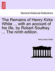 Henry Kirke White - The Remains of Henry Kirke White ... with an Account of His Life, by Robert Southey ... the Ninth Edition., Häftad