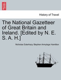 bokomslag The National Gazetteer of Great Britain and Ireland. [Edited by N. E. S. A. H.]