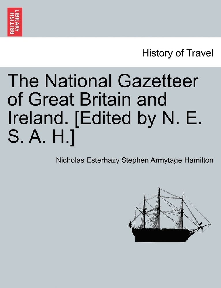 The National Gazetteer of Great Britain and Ireland. [Edited by N. E. S. A. H.] 1