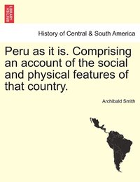 bokomslag Peru as it is. Comprising an account of the social and physical features of that country.