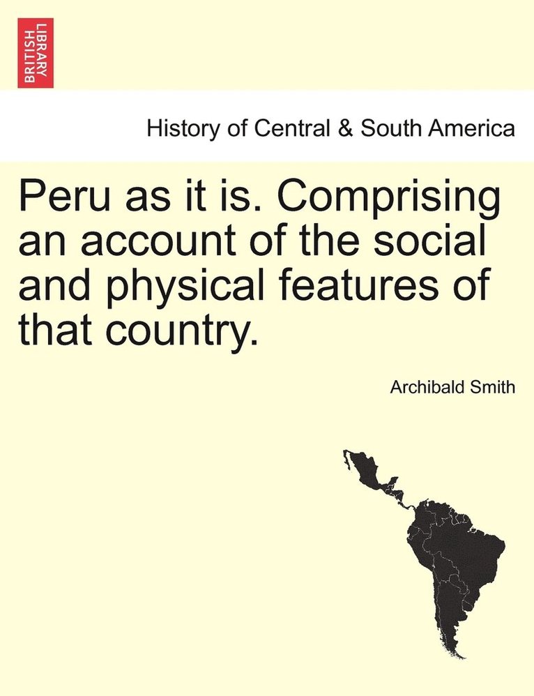 Peru as it is. Comprising an account of the social and physical features of that country. 1