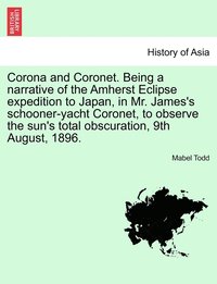 bokomslag Corona and Coronet. Being a narrative of the Amherst Eclipse expedition to Japan, in Mr. James's schooner-yacht Coronet, to observe the sun's total obscuration, 9th August, 1896.