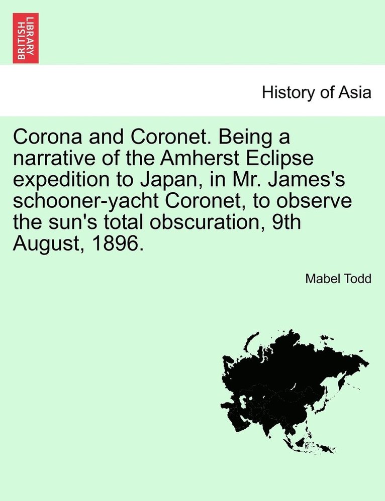 Mabel Todd - Corona and Coronet. Being a narrative of the Amherst Eclipse expedition to Japan, in Mr. James's schooner-yacht Coronet, to observe the sun's total obscuration, 9th August, 1896., Häftad