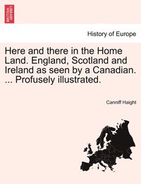 bokomslag Here and there in the Home Land. England, Scotland and Ireland as seen by a Canadian. ... Profusely illustrated.