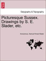 Picturesque Sussex. Drawings by S. E. Slader, Etc. 1