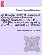 bokomslag An Historical Sketch of Los Angeles County, California. from the Spanish Occupancy, ... 1771, to ... 1876. [The Introduction Is Signed by J. J. W., B. Hayes and J. P. Widney.]