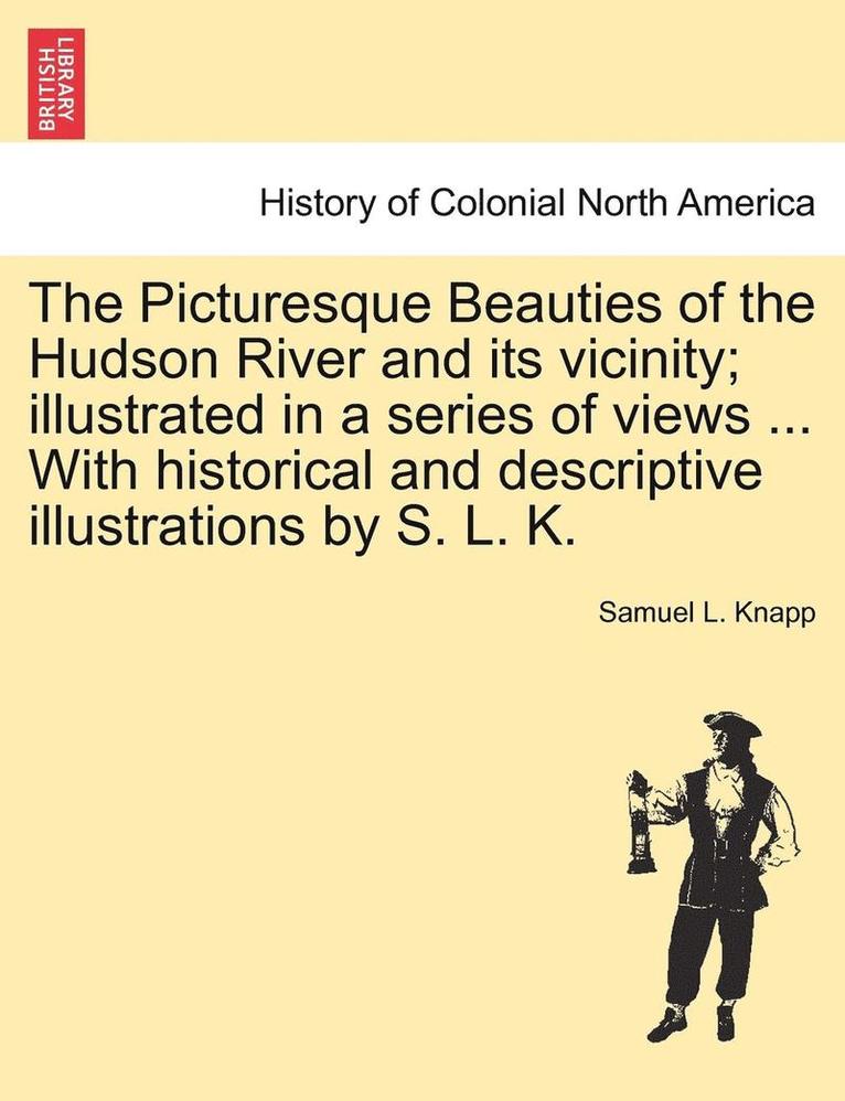 The Picturesque Beauties of the Hudson River and Its Vicinity; Illustrated in a Series of Views ... with Historical and Descriptive Illustrations by S. L. K. 1