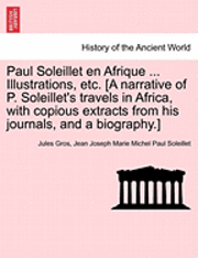 Paul Soleillet En Afrique ... Illustrations, Etc. [A Narrative of P. Soleillet's Travels in Africa, with Copious Extracts from His Journals, and a Biography.] 1