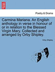 Orby Shipley - Carmina Mariana. an English Anthology in Verse in Honour of or in Relation to the Blessed Virgin Mary. Collected and Arranged by Orby Shipley., Häftad