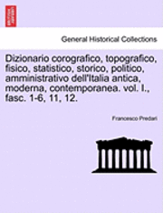 bokomslag Dizionario Corografico, Topografico, Fisico, Statistico, Storico, Politico, Amministrativo Dell'italia Antica, Moderna, Contemporanea. Vol. I., Fasc. 1-6, 11, 12.