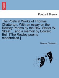 bokomslag The Poetical Works of Thomas Chatterton. With an essay on the Rowley Poems by the Rev. Walter W. Skeat ... and a memoir by Edward Bell. [The Rowley poems modernized.]