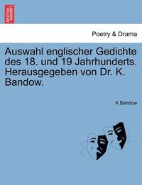 bokomslag Auswahl Englischer Gedichte Des 18. Und 19 Jahrhunderts. Herausgegeben Von Dr. K. Bandow.