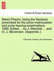 bokomslag Select Poems, Being the Literature Prescribed for the Junior Matriculation and Junior Leaving Examinations, 1900. Edited ... by J. Marshall ... and O. J. Stevenson. (Appendix.).