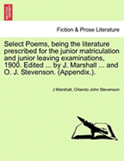 Select Poems, Being the Literature Prescribed for the Junior Matriculation and Junior Leaving Examinations, 1900. Edited ... by J. Marshall ... and O. J. Stevenson. (Appendix.). 1