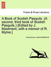 bokomslag A Book of Scotish Pasquils. (a Second, Third Book of Scotish Pasquils.) [Edited by J. Maidment, with a Memoir of R. Mylne.]