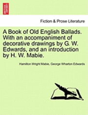 bokomslag A Book of Old English Ballads. with an Accompaniment of Decorative Drawings by G. W. Edwards, and an Introduction by H. W. Mabie.