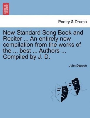 New Standard Song Book and Reciter ... an Entirely New Compilation from the Works of the ... Best ... Authors ... Compiled by J. D. 1