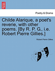 bokomslag Childe Alarique, a Poet's Reverie, with Other Poems. [By R. P. G., i.e. Robert Pierre Gillies.]