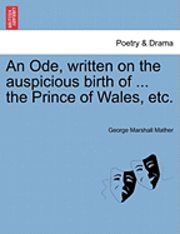 An Ode, Written on the Auspicious Birth of ... the Prince of Wales, Etc. 1