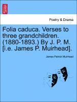 bokomslag Folia Caduca. Verses to Three Grandchildren. (1880-1893.) by J. P. M. [i.E. James P. Muirhead].