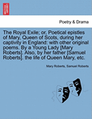 The Royal Exile; or, Poetical epistles of Mary, Queen of Scots, during her captivity in England 1