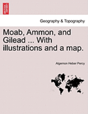bokomslag Moab, Ammon, and Gilead ... with Illustrations and a Map.