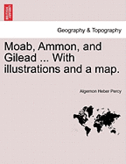 Moab, Ammon, and Gilead ... with Illustrations and a Map. 1