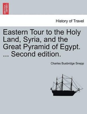 bokomslag Eastern Tour to the Holy Land, Syria, and the Great Pyramid of Egypt. ... Second Edition.