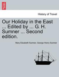 bokomslag Our Holiday in the East ... Edited by ... G. H. Sumner ... Second Edition.