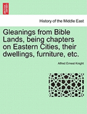 bokomslag Gleanings from Bible Lands, Being Chapters on Eastern Cities, Their Dwellings, Furniture, Etc.