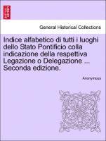 bokomslag Indice Alfabetico Di Tutti I Luoghi Dello Stato Pontificio Colla Indicazione Della Respettiva Legazione O Delegazione ... Seconda Edizione.