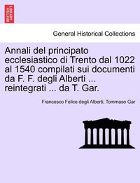 bokomslag Annali del principato ecclesiastico di Trento dal 1022 al 1540 compilati sui documenti da F. F. degli Alberti ... reintegrati ... da T. Gar.