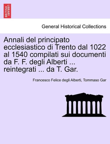 bokomslag Annali del principato ecclesiastico di Trento dal 1022 al 1540 compilati sui documenti da F. F. degli Alberti ... reintegrati ... da T. Gar.