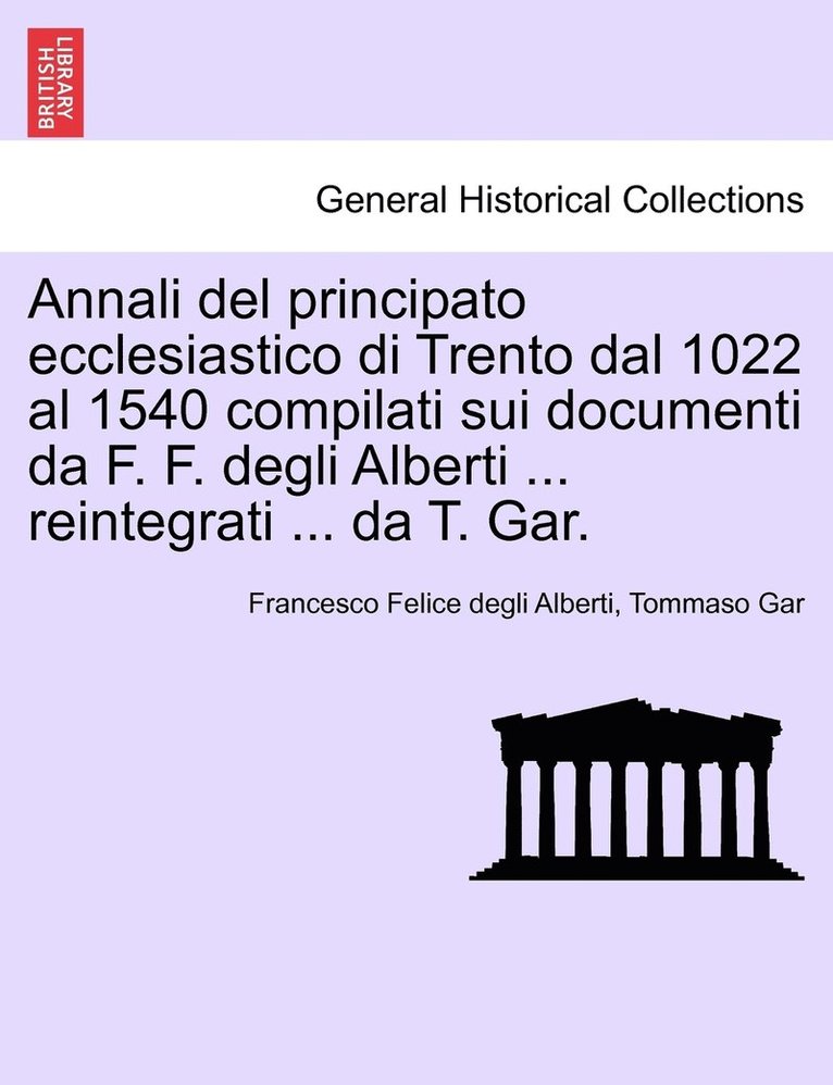Annali del principato ecclesiastico di Trento dal 1022 al 1540 compilati sui documenti da F. F. degli Alberti ... reintegrati ... da T. Gar.
