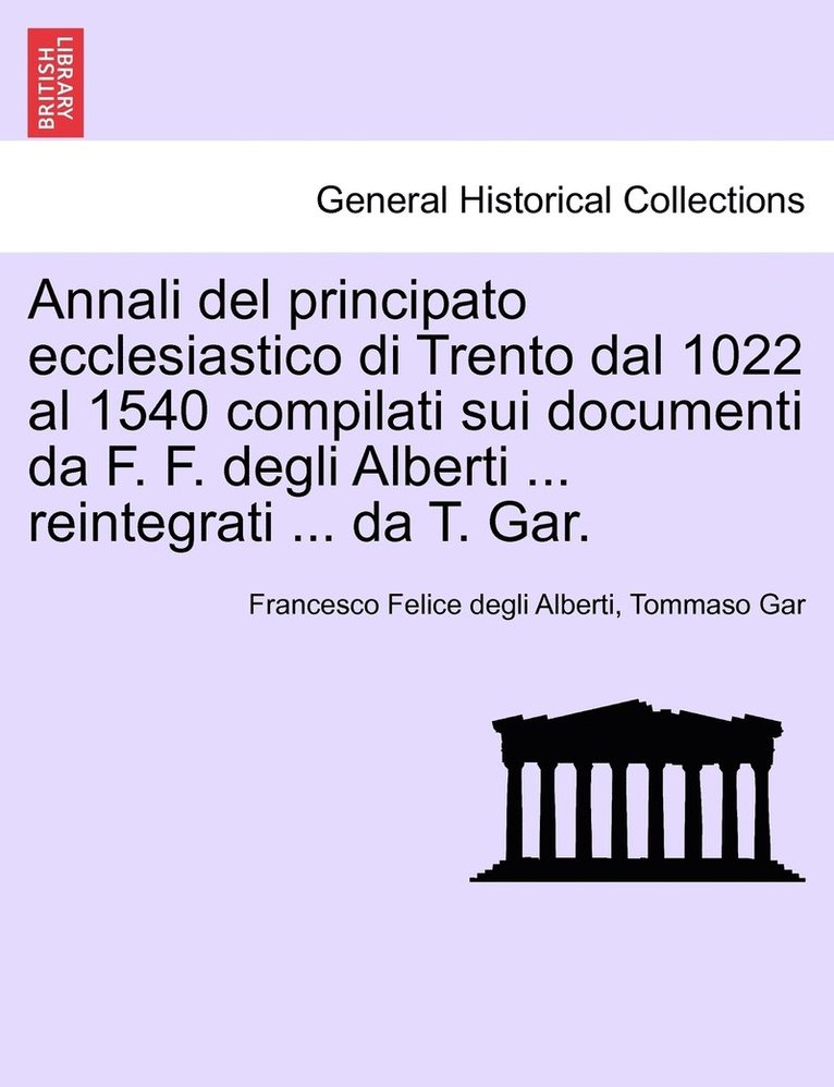 Annali del principato ecclesiastico di Trento dal 1022 al 1540 compilati sui documenti da F. F. degli Alberti ... reintegrati ... da T. Gar. 1