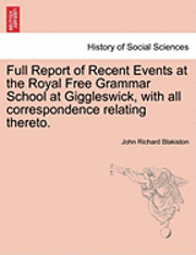 bokomslag Full Report of Recent Events at the Royal Free Grammar School at Giggleswick, with All Correspondence Relating Thereto.