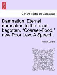 bokomslag Damnation! Eternal Damnation to the Fiend-Begotten, Coarser-Food, New Poor Law. a Speech.