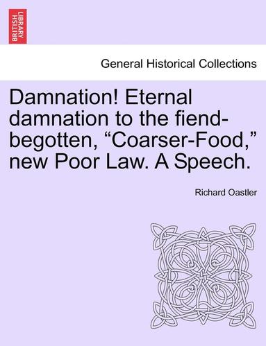 bokomslag Damnation! Eternal Damnation to the Fiend-Begotten, Coarser-Food, New Poor Law. a Speech.