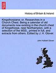 bokomslag Kingsthorpiana; Or, Researches in a Church Chest. Being a Calendar of Old Documents Now Existing in the Church Chest of Kingsthorpe, Near Northampton, with a Selection of the Mss., Printed in Full,