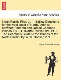 bokomslag North Pacific Pilot. pt. 1. Sailing Directions for the west coast of North America between Panama and Queen Charlotte Islands. By J. F. INorth Pacific Pilot. Pt. II. The Seaman's Guide to the Islands