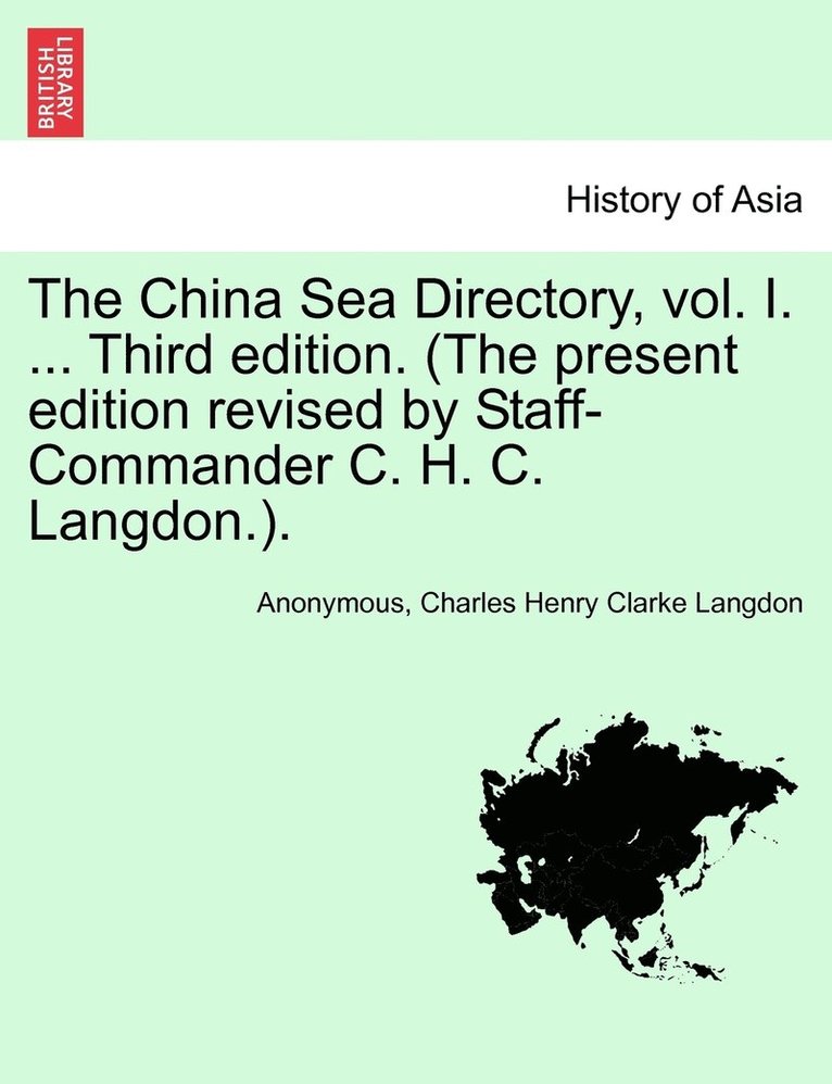 The China Sea Directory, vol. I. ... Third edition. (The present edition revised by Staff-Commander C. H. C. Langdon.). 1